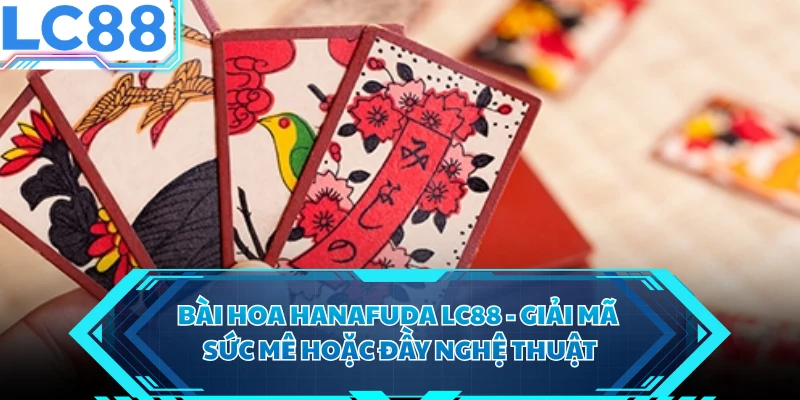 Bài Hoa Hanafuda LC88 - Giải Mã Sức Mê Hoặc Đầy Nghệ Thuật
