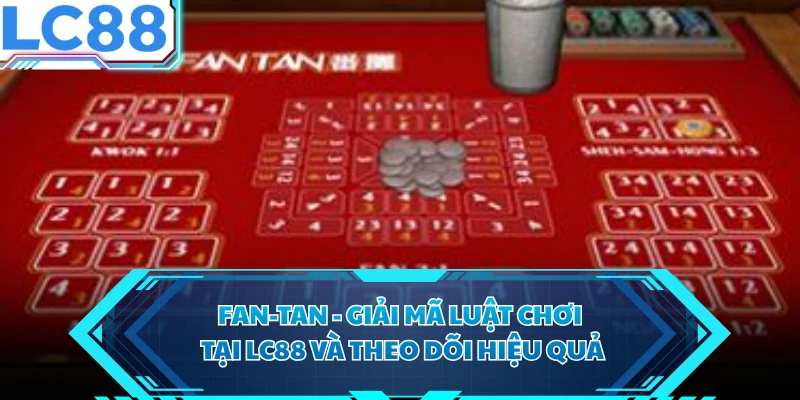 Fan-Tan - Giải Mã Luật Chơi Tại LC88 Và Theo Dõi Hiệu Quả