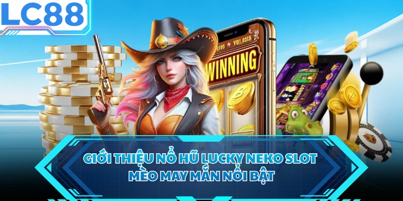 Giới thiệu nổ hũ Lucky Neko slot mèo may mắn nổi bật