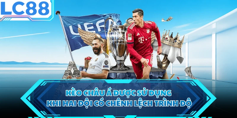 Kèo châu Á được sử dụng khi hai đội có chênh lệch trình độ