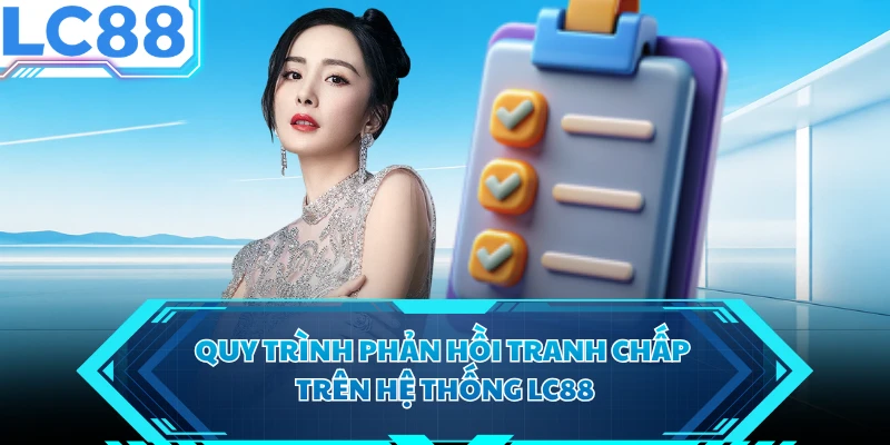 Quy trình phản hồi tranh chấp trên hệ thống LC88