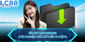 Tải App LC88 Nhanh, Trải Nghiệm Giải Trí Trên Di Động