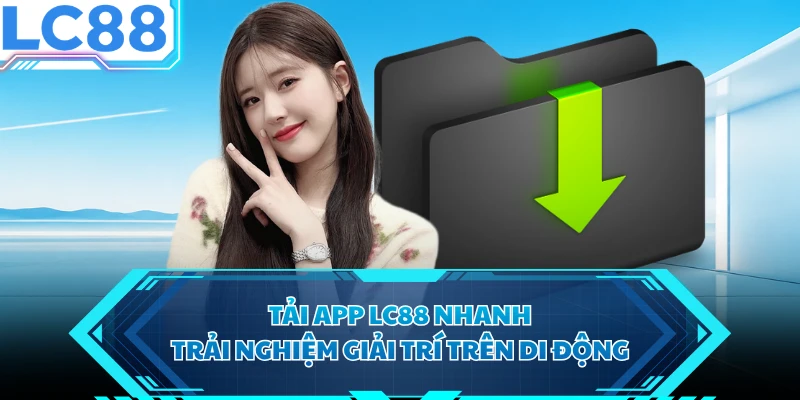Tải App LC88 Nhanh, Trải Nghiệm Giải Trí Trên Di Động